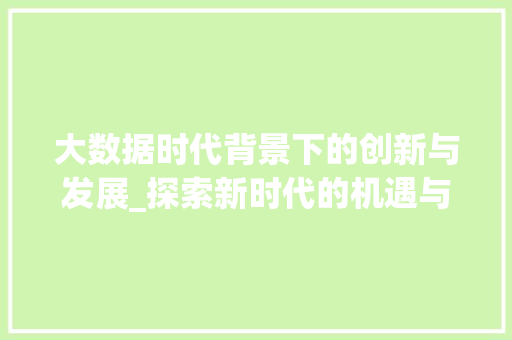 大数据时代背景下的创新与发展_探索新时代的机遇与挑战