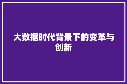 大数据时代背景下的变革与创新