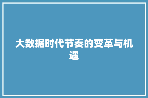 大数据时代节奏的变革与机遇