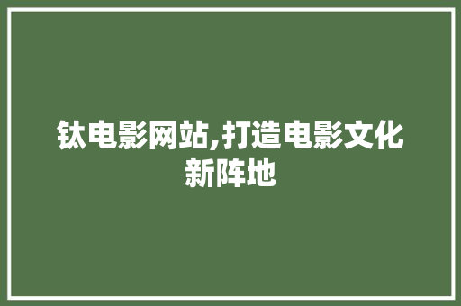 钛电影网站,打造电影文化新阵地