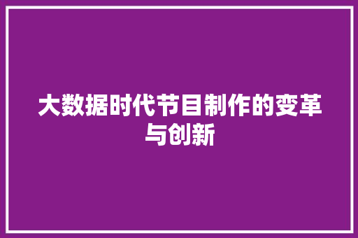 大数据时代节目制作的变革与创新