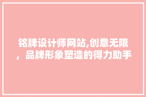 铭牌设计师网站,创意无限，品牌形象塑造的得力助手
