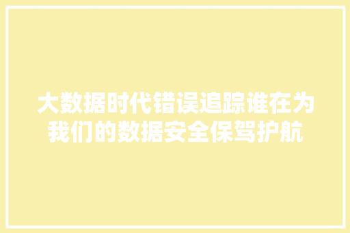 大数据时代错误追踪谁在为我们的数据安全保驾护航