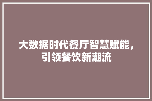 大数据时代餐厅智慧赋能，引领餐饮新潮流
