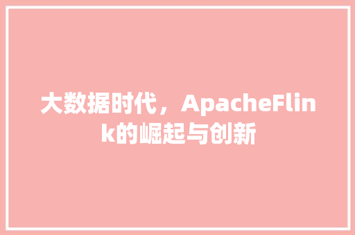 大数据时代，ApacheFlink的崛起与创新