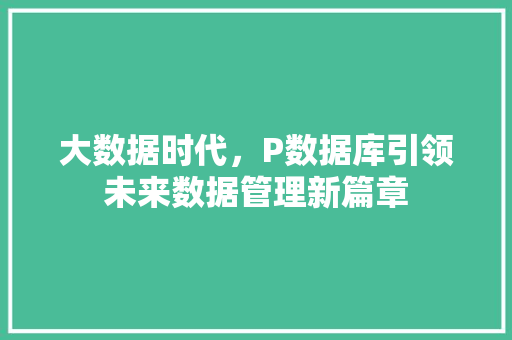 大数据时代，P数据库引领未来数据管理新篇章