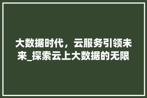 大数据时代，云服务引领未来_探索云上大数据的无限可能