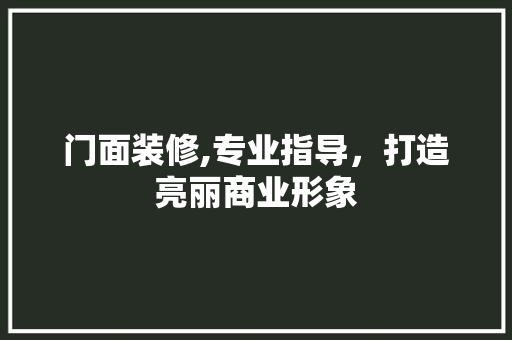 门面装修,专业指导，打造亮丽商业形象