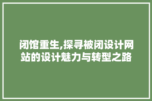 闭馆重生,探寻被闭设计网站的设计魅力与转型之路