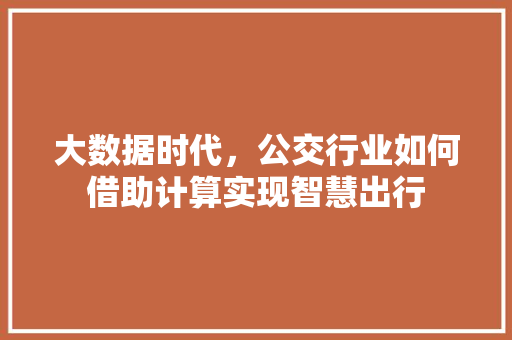 大数据时代，公交行业如何借助计算实现智慧出行