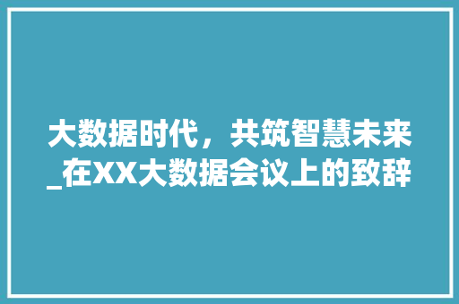 大数据时代，共筑智慧未来_在XX大数据会议上的致辞