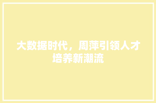 大数据时代，周萍引领人才培养新潮流