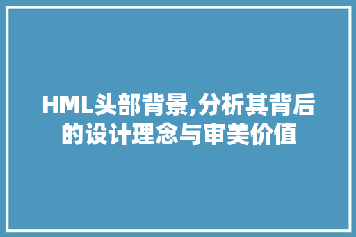 HML头部背景,分析其背后的设计理念与审美价值