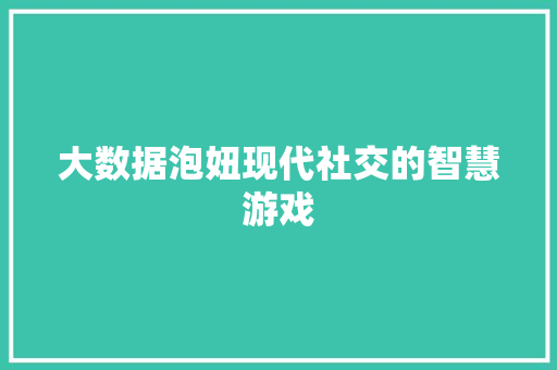 大数据泡妞现代社交的智慧游戏