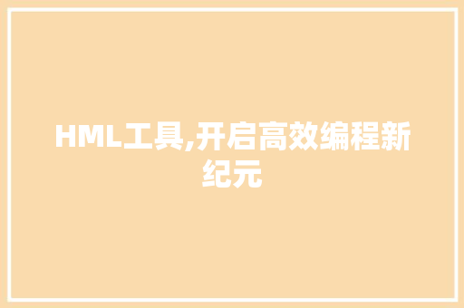 HML工具,开启高效编程新纪元 后端技术