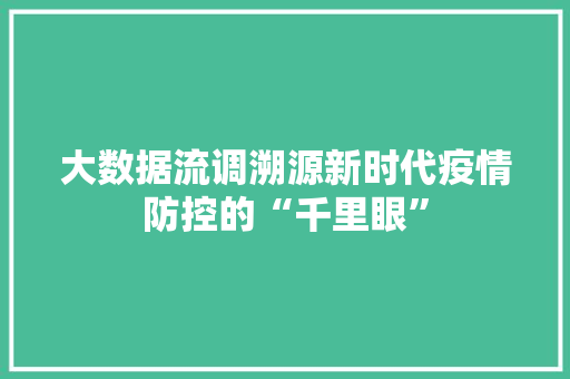 大数据流调溯源新时代疫情防控的“千里眼”