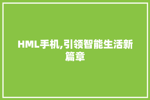 HML手机,引领智能生活新篇章