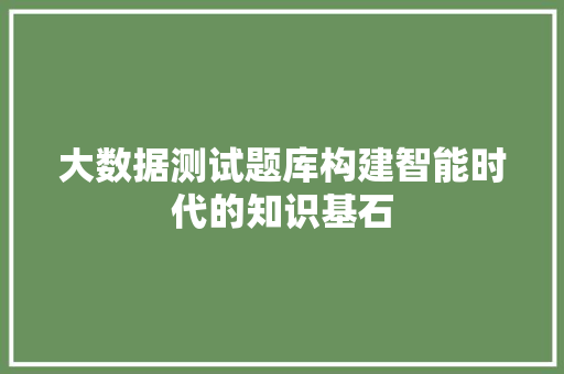 大数据测试题库构建智能时代的知识基石