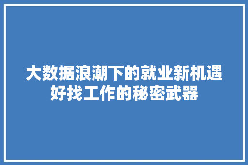 大数据浪潮下的就业新机遇好找工作的秘密武器