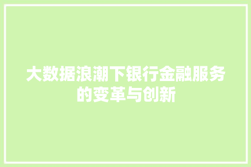 大数据浪潮下银行金融服务的变革与创新