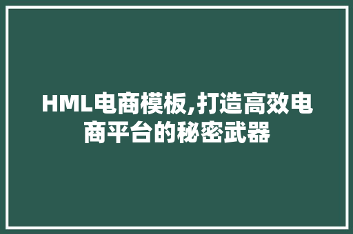 HML电商模板,打造高效电商平台的秘密武器 项目报告
