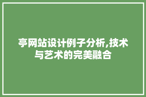 亭网站设计例子分析,技术与艺术的完美融合 商务信函