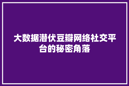大数据潜伏豆瓣网络社交平台的秘密角落