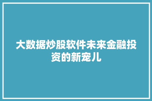 大数据炒股软件未来金融投资的新宠儿