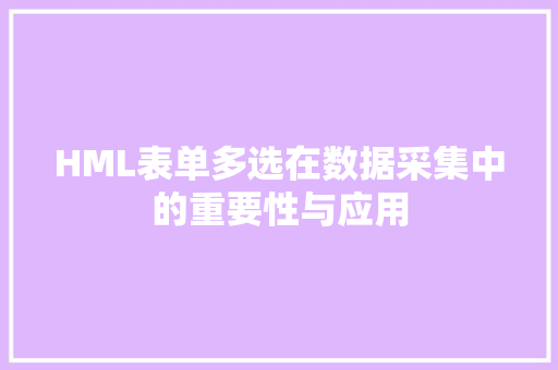 HML表单多选在数据采集中的重要性与应用