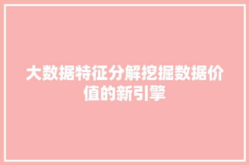 大数据特征分解挖掘数据价值的新引擎