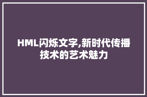 HML闪烁文字,新时代传播技术的艺术魅力
