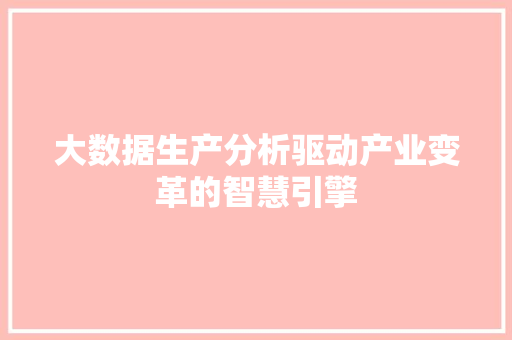 大数据生产分析驱动产业变革的智慧引擎