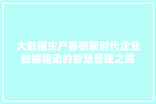 大数据生产看板新时代企业数据驱动的智慧管理之路
