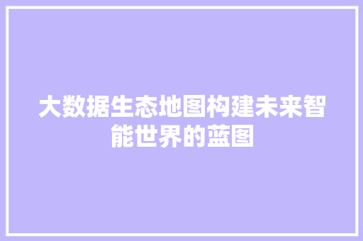 大数据生态地图构建未来智能世界的蓝图