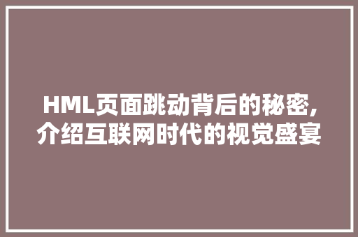 HML页面跳动背后的秘密,介绍互联网时代的视觉盛宴