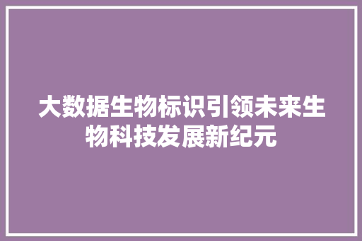 大数据生物标识引领未来生物科技发展新纪元