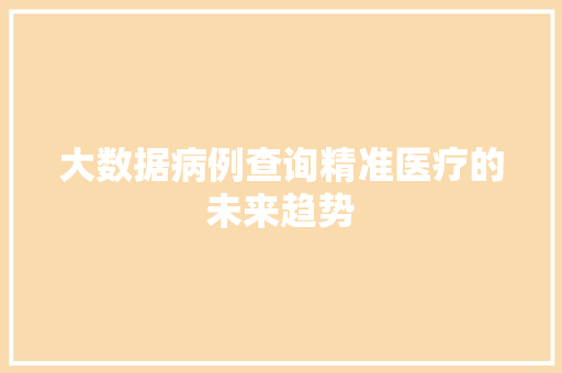 大数据病例查询精准医疗的未来趋势