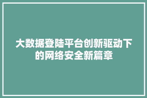大数据登陆平台创新驱动下的网络安全新篇章