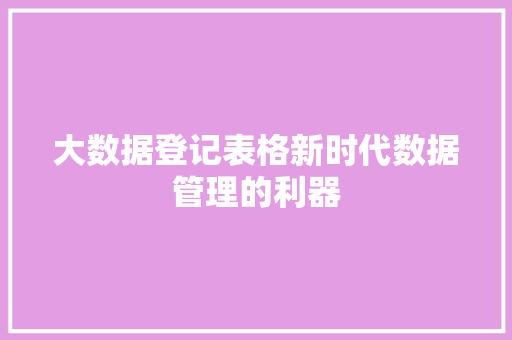 大数据登记表格新时代数据管理的利器
