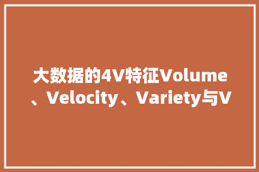 大数据的4V特征Volume、Velocity、Variety与Veracity