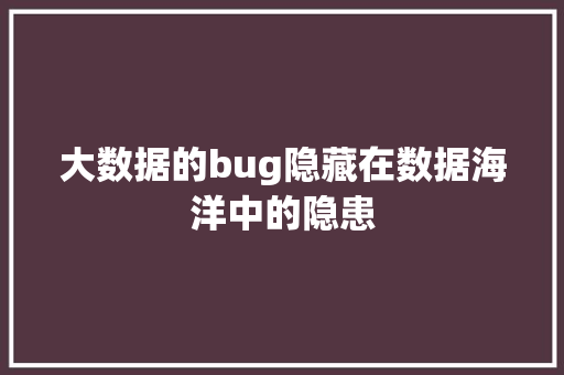大数据的bug隐藏在数据海洋中的隐患
