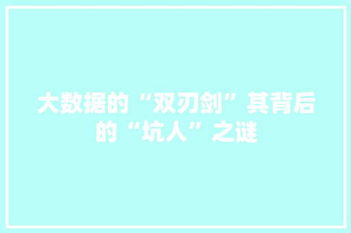 大数据的“双刃剑”其背后的“坑人”之谜
