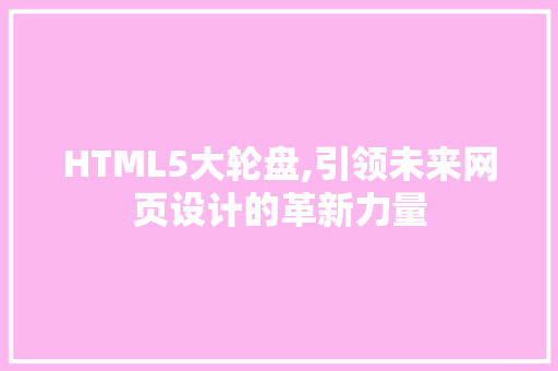 HTML5大轮盘,引领未来网页设计的革新力量