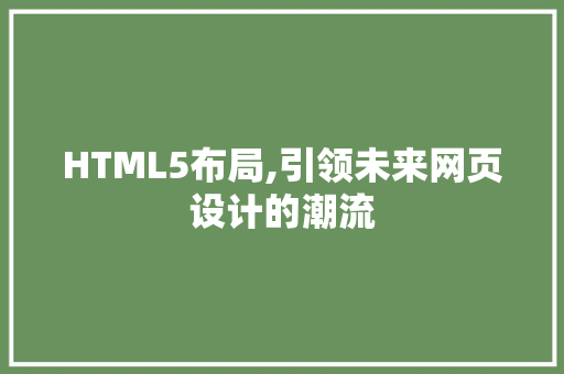 HTML5布局,引领未来网页设计的潮流 市场营销范文