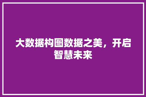 大数据构图数据之美，开启智慧未来