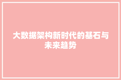 大数据架构新时代的基石与未来趋势