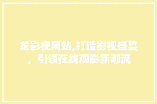龙影视网站,打造影视盛宴，引领在线观影新潮流 后端技术