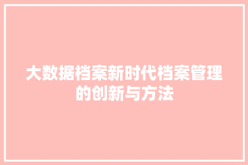 大数据档案新时代档案管理的创新与方法