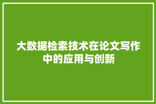 大数据检索技术在论文写作中的应用与创新