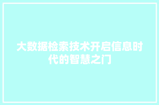 大数据检索技术开启信息时代的智慧之门